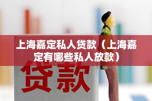 上海嘉定私人贷款（上海嘉定有哪些私人放款）
